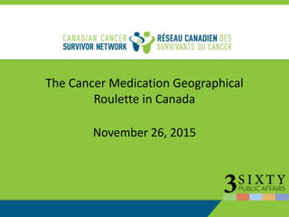 The Cancer Medication Geographical
Roulette in Canada
November 26, 2015
 