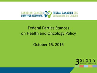 Federal Parties Stances
on Health and Oncology Policy
October 15, 2015
 