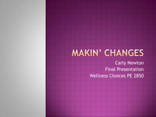 Makin’ Changes Carly Newton Final Presentation Wellness Choices PE 2850 