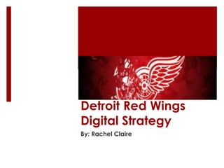 Detroit Red Wings 
Digital Strategy 
By: Rachel Claire 
 