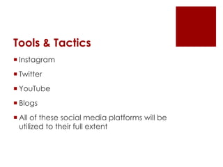 Tools & Tactics 
 Instagram 
 Twitter 
 YouTube 
 Blogs 
 All of these social media platforms will be 
utilized to their full extent 
 