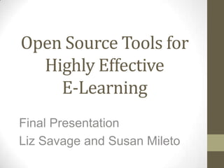 Open Source Tools for Highly Effective E-Learning Final Presentation  Liz Savage and Susan Mileto 