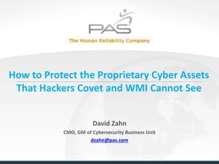 How to Protect the Proprietary Cyber Assets
That Hackers Covet and WMI Cannot See
David Zahn
CMO, GM of Cybersecurity Business Unit
dzahn@pas.com
 