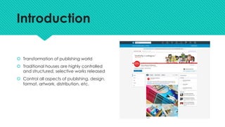 Introduction
š Transformation of publishing world
š Traditional houses are highly controlled
and structured, selective works released
š Control all aspects of publishing, design,
format, artwork, distribution, etc.
 