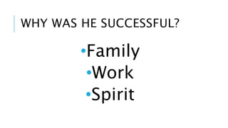 WHY WAS HE SUCCESSFUL? 
•Family 
•Work 
•Spirit 
 