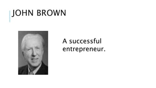 JOHN BROWN 
A successful 
entrepreneur. 
