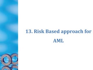 13. Risk Based approach for
AML
 