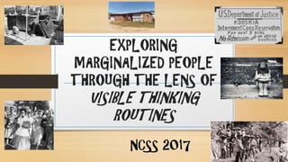 EXPLORING
MARGINALIZED PEOPLE
THROUGH THE LENS OF
VISIBLE THINKING
ROUTINES
NCSS 2017
 