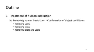 3. Treatment of human interaction
a) Removing human interaction - Combination of object candidates
• Removing users
• Removing clicks
• Removing clicks and users
Outline
30
 