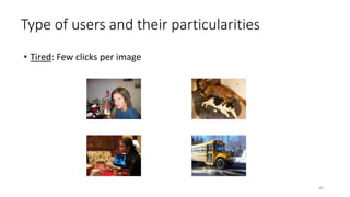 Type of users and their particularities
• Tired: Few clicks per image
40
 