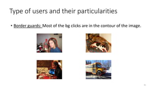Type of users and their particularities
• Border guards: Most of the bg clicks are in the contour of the image.
41
 