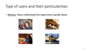 Type of users and their particularities
• Mirrors: Have understood the experiment upside-down
43
 