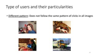 Type of users and their particularities
• Different pattern: Does not follow the same pattern of clicks in all images
46
 