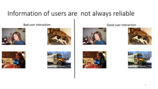 Information of users are not always reliable
Bad user interaction Good user interaction
9
 