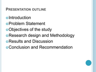 PRESENTATION OUTLINE
Introduction
Problem Statement
Objectives of the study
Research design and Methodology
Results and Discussion
Conclusion and Recommendation
 