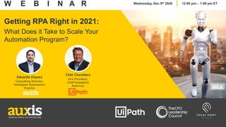 Getting RPA Right in 2021:
What Does it Take to Scale Your
Automation Program?
Eduardo Diquez
Consulting Director,
Intelligent Automation
Practice
Chet Chambers
Vice President,
Chief Evangelist
Americas
W E B I N A R Wednesday, Dec 9th 2020 12:00 pm - 1:00 pm ET
 