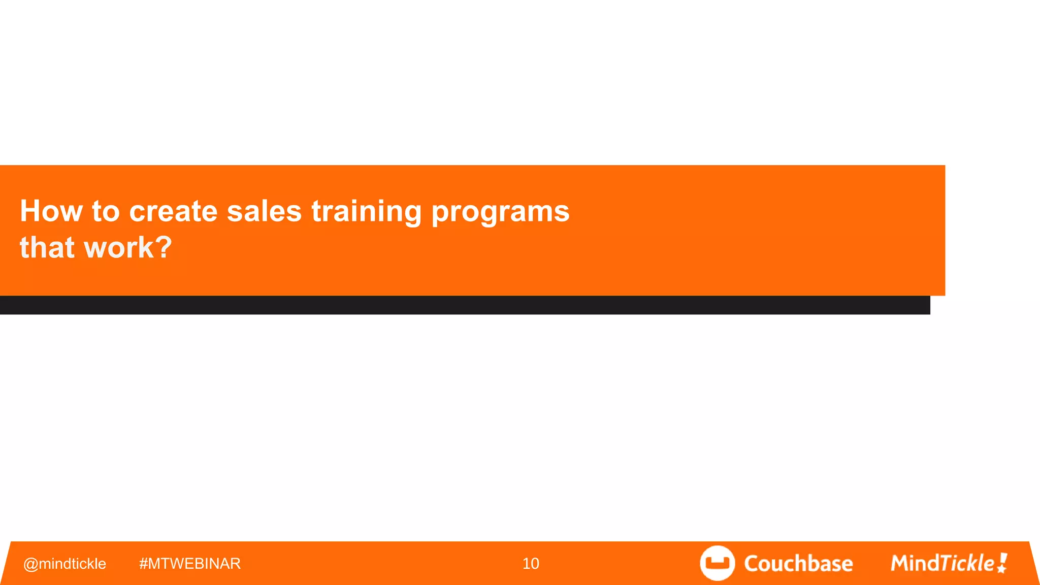 What We Will Be Talking About
@mindtickle #MTWEBINAR 10
How to create sales training programs
that work?
 