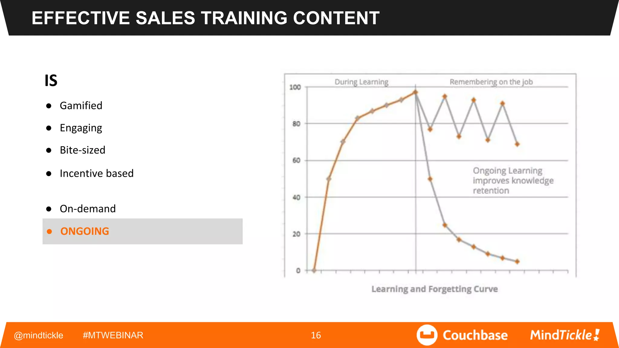 IS
● Gamified
● Engaging
● Bite-sized
● Incentive based
● On-demand
● ONGOING
@mindtickle #MTWEBINAR 16
EFFECTIVE SALES TRAINING CONTENT
 