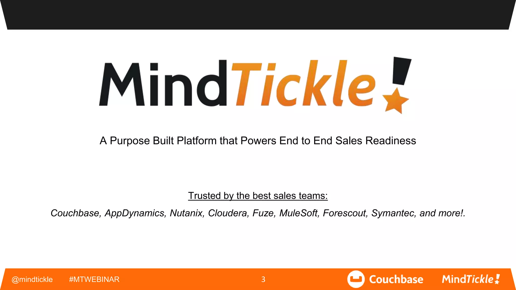 @mindtickle #MTWEBINAR 3
A Purpose Built Platform that Powers End to End Sales Readiness
Trusted by the best sales teams:
Couchbase, AppDynamics, Nutanix, Cloudera, Fuze, MuleSoft, Forescout, Symantec, and more!.
 