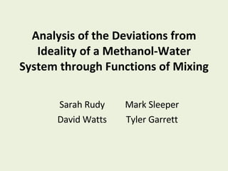 Analysis of the Deviations from Ideality of a Methanol-Water System through Functions of Mixing Sarah Rudy Mark Sleeper David Watts Tyler Garrett 