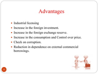 Advantages
 Industrial licensing
 Increase in the foreign investment.
 Increase in the foreign exchange reserve.
 Increase in the consumption and Control over price.
 Check on corruption.
 Reduction in dependence on external commercial
borrowings.
11
 