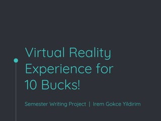 Virtual Reality
Experience for
10 Bucks!
Semester Writing Project | Irem Gokce Yildirim
 