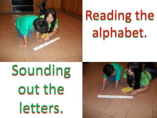 Reading the
             alphabet.

Sounding
 out the
 letters.
 