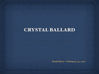CRYSTAL BALLARD




        Trudi Poser - February 24, 2010
 