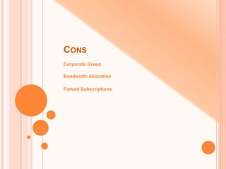 CONS
Corporate Greed
Bandwidth Allocation
Forced Subscriptions
 