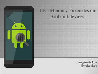 Gkogkos Nikos
@ngkogkos
Live Memory Forensics on
Android devices
 