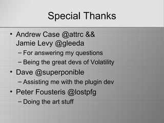 Special Thanks
• Andrew Case @attrc &&
Jamie Levy @gleeda
– For answering my questions
– Being the great devs of Volatility
• Dave @superponible
– Assisting me with the plugin dev
• Peter Fousteris @lostpfg
– Doing the art stuff
 
