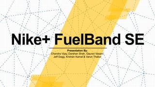 Nike+ FuelBand SEPresentation By:
Chandra Vijay, Darshan Shah, Gaurav Vasani,
Jeff Dagg, Krishan Kamal & Varun Thakur
 