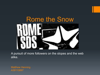 Rome the Snow



A pursuit of more followers on the slopes and the web
alike.


Matthew Henning
A39110897
 