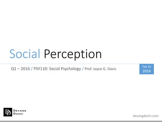 devangdoshi.com
Social Perception
Q1 – 2016 / PSY110: Social Psychology / Prof. Joyce G. Davis
Feb 23
2016
 