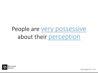 devangdoshi.com
People are very possessive
about their perception
 