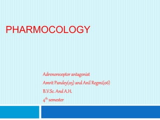 PHARMOCOLOGY
Adrenoreceptor antagonist
Amrit Pandey(05) and Anil Regmi(06)
B.V.Sc. And A.H.
4th semester
 