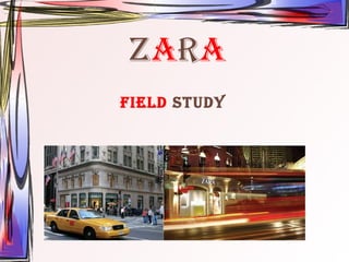 ZARA 
Field Study 
 
