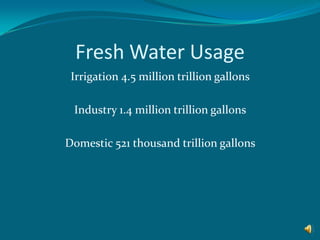 Fresh Water UsageIrrigation 4.5 million trillion gallons  Industry 1.4 million trillion gallons  Domestic 521 thousand trillion gallons  