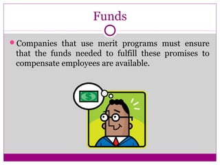 Funds
Companies that use merit programs must ensure
that the funds needed to fulfill these promises to
compensate employees are available.
 