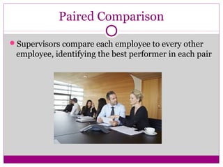 Paired Comparison
Supervisors compare each employee to every other
employee, identifying the best performer in each pair
 