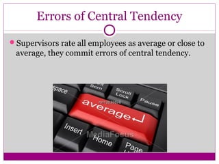 Errors of Central Tendency
Supervisors rate all employees as average or close to
average, they commit errors of central tendency.
 