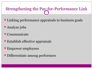 Strengthening the Pay-for-Performance Link
Linking performance appraisals to business goals
Analyze jobs
Communicate
Establish effective appraisals
Empower employees
Differentiate among performers
 