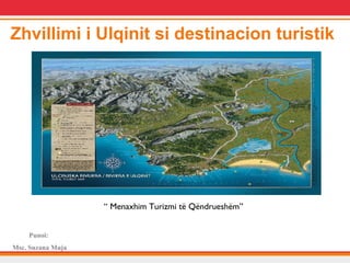 Zhvillimi i Ulqinit si destinacion turistik 
Punoi: 
Msc. Suzana Muja 
“ Menaxhim Turizmi të Qëndrueshëm” 
 