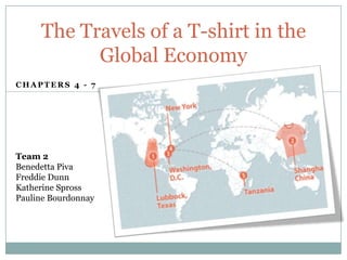 The Travels of a T-shirt in the
           Global Economy
CHAPTERS 4 - 7




Team 2
Benedetta Piva
Freddie Dunn
Katherine Spross
Pauline Bourdonnay
 