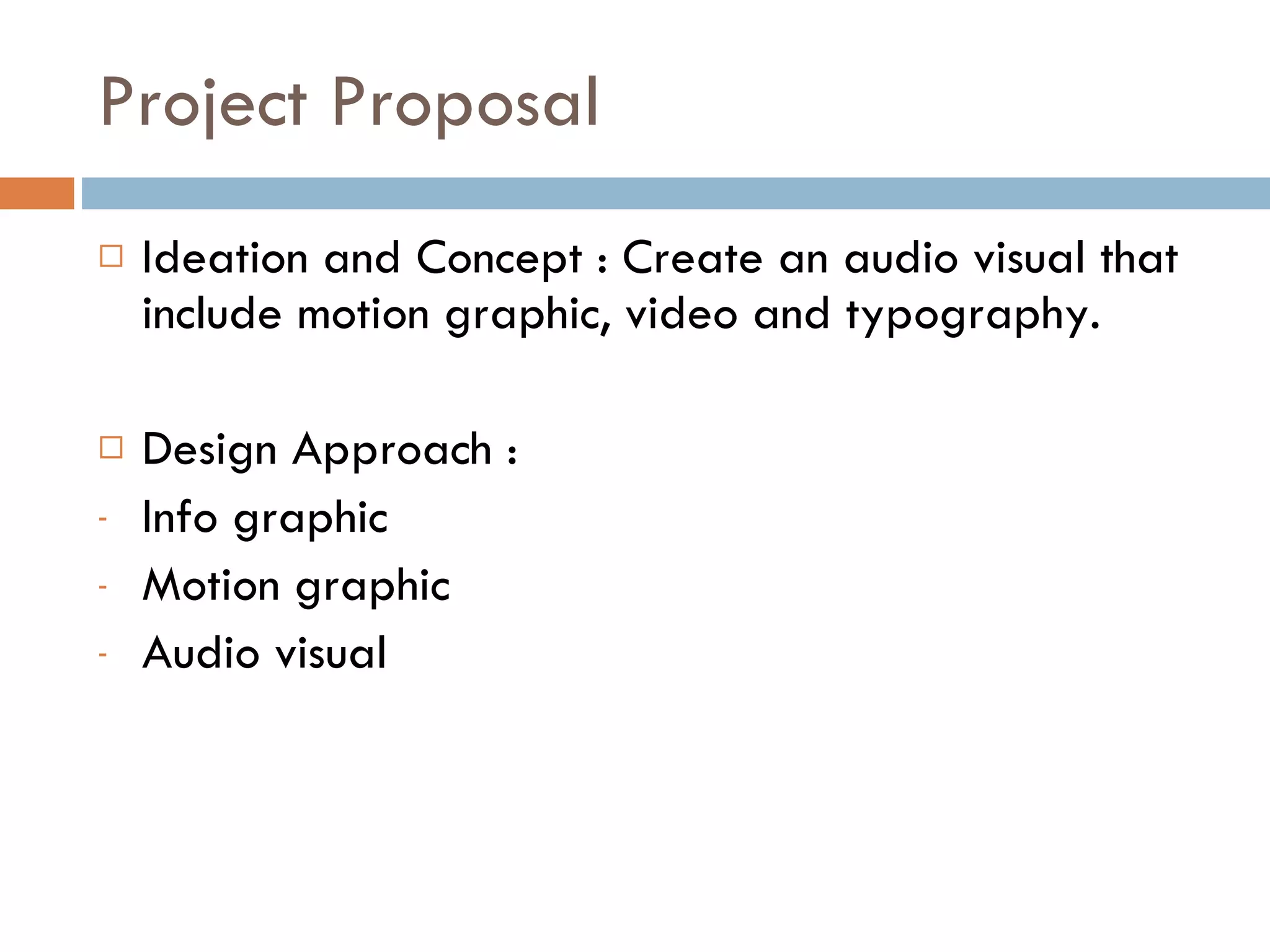 Project Proposal Ideation and Concept : Create an audio visual that include motion graphic, video and typography. Design Approach : Info graphic  Motion graphic Audio visual 