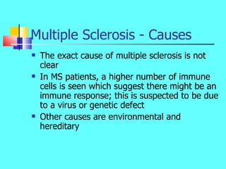 Multiple Sclerosis - Causes <ul><li>The exact cause of multiple sclerosis is not clear </li></ul><ul><li>In MS patients, a...