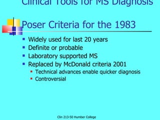 Clinical Tools for MS Diagnosis  Poser Criteria for the 1983 <ul><li>Widely used for last 20 years </li></ul><ul><li>Defin...