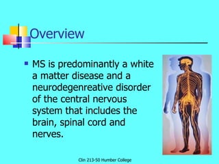 Overview  <ul><li>MS is predominantly a white a matter disease and a  neurodegenreative disorder of the central nervous sy...