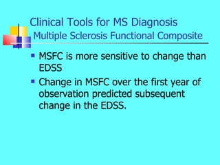 Clinical Tools for MS Diagnosis   Multiple Sclerosis Functional Composite  <ul><li>MSFC is more sensitive to change than E...