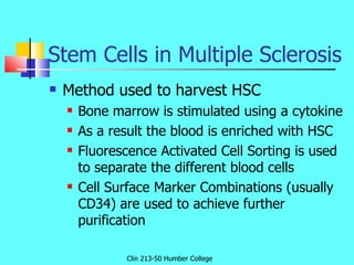Stem Cells in Multiple Sclerosis <ul><li>Method used to harvest HSC </li></ul><ul><ul><li>Bone marrow is stimulated using ...